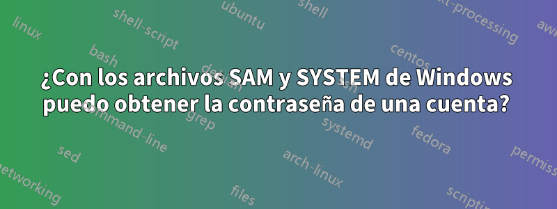 ¿Con los archivos SAM y SYSTEM de Windows puedo obtener la contraseña de una cuenta?