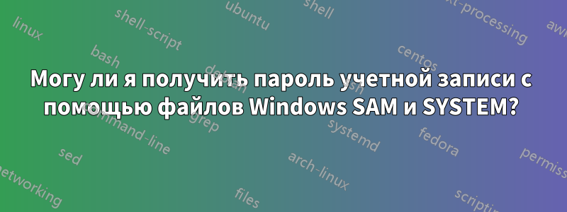 Могу ли я получить пароль учетной записи с помощью файлов Windows SAM и SYSTEM?