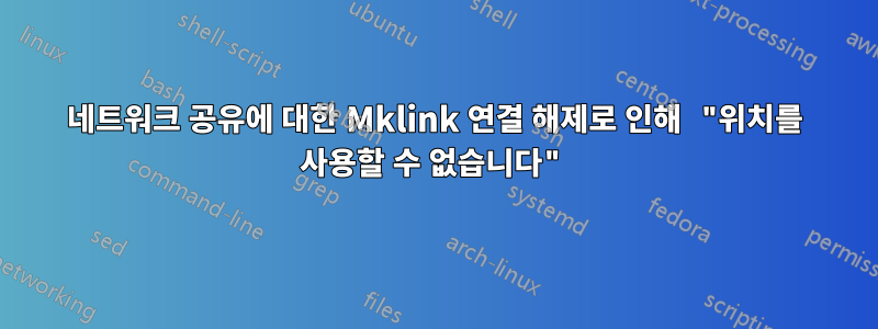 네트워크 공유에 대한 Mklink 연결 해제로 인해 "위치를 사용할 수 없습니다"