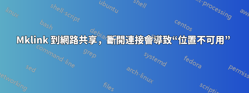 Mklink 到網路共享，斷開連接會導致“位置不可用”