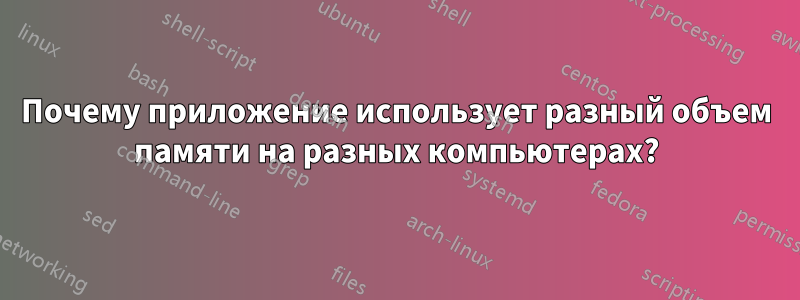 Почему приложение использует разный объем памяти на разных компьютерах?