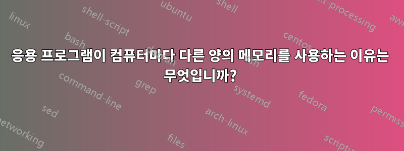 응용 프로그램이 컴퓨터마다 다른 양의 메모리를 사용하는 이유는 무엇입니까?