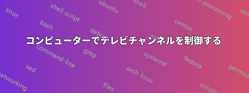 コンピューターでテレビチャンネルを制御する