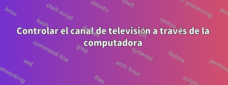 Controlar el canal de televisión a través de la computadora