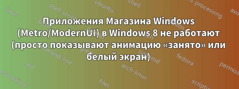 Приложения Магазина Windows (Metro/ModernUI) в Windows 8 не работают (просто показывают анимацию «занято» или белый экран)