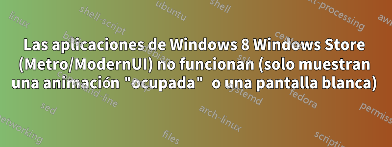 Las aplicaciones de Windows 8 Windows Store (Metro/ModernUI) no funcionan (solo muestran una animación "ocupada" o una pantalla blanca)