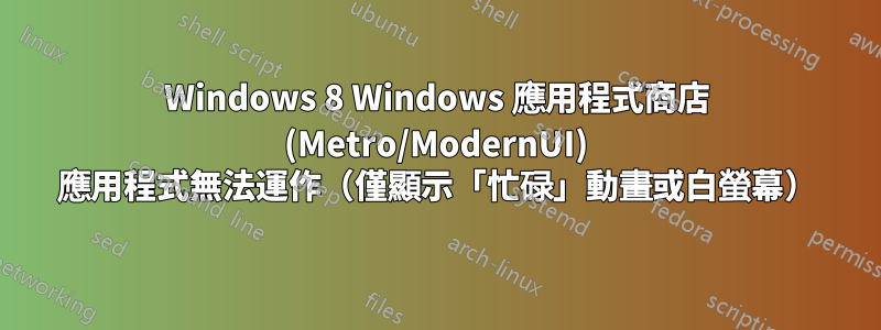 Windows 8 Windows 應用程式商店 (Metro/ModernUI) 應用程式無法運作（僅顯示「忙碌」動畫或白螢幕）