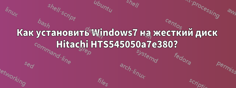 Как установить Windows7 на жесткий диск Hitachi HTS545050a7e380?