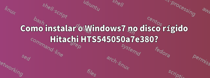 Como instalar o Windows7 no disco rígido Hitachi HTS545050a7e380?