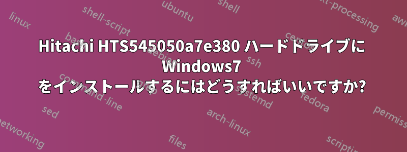 Hitachi HTS545050a7e380 ハードドライブに Windows7 をインストールするにはどうすればいいですか?