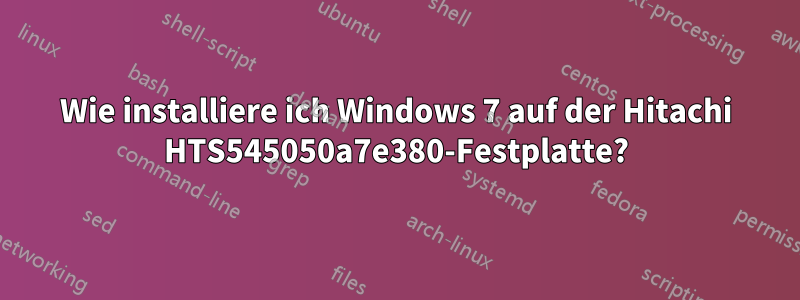 Wie installiere ich Windows 7 auf der Hitachi HTS545050a7e380-Festplatte?