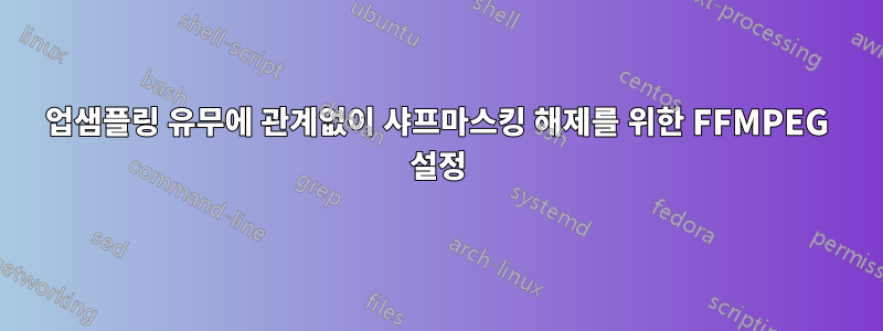 업샘플링 유무에 관계없이 샤프마스킹 해제를 위한 FFMPEG 설정