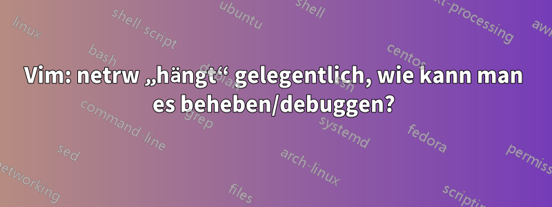 Vim: netrw „hängt“ gelegentlich, wie kann man es beheben/debuggen?