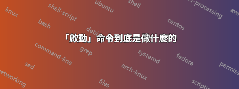 「啟動」命令到底是做什麼的