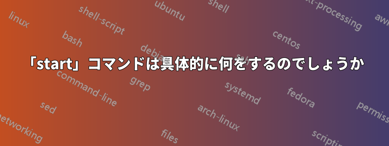 「start」コマンドは具体的に何をするのでしょうか