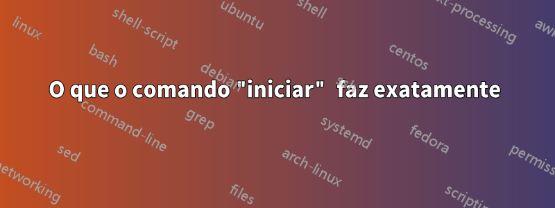 O que o comando "iniciar" faz exatamente