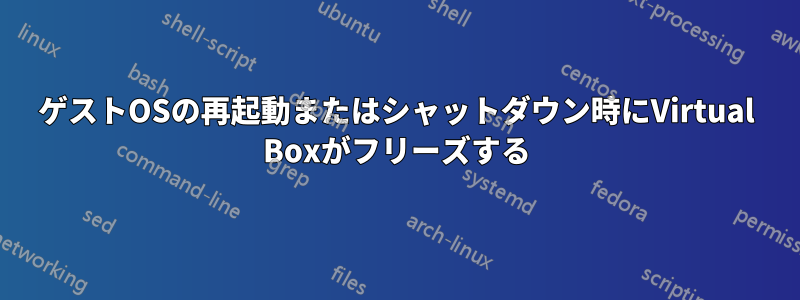 ゲストOSの再起動またはシャットダウン時にVirtual Boxがフリーズする