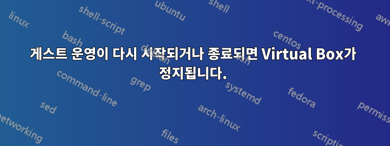 게스트 운영이 다시 시작되거나 종료되면 Virtual Box가 정지됩니다.