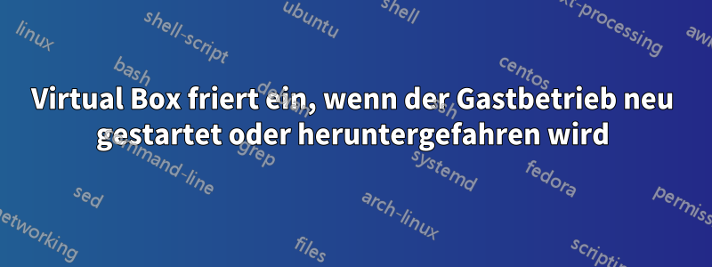 Virtual Box friert ein, wenn der Gastbetrieb neu gestartet oder heruntergefahren wird