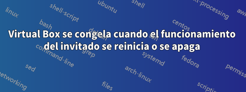 Virtual Box se congela cuando el funcionamiento del invitado se reinicia o se apaga