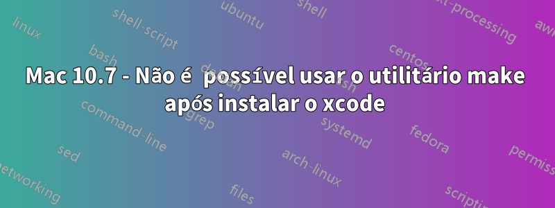 Mac 10.7 - Não é possível usar o utilitário make após instalar o xcode