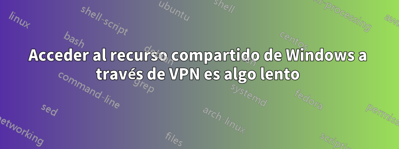 Acceder al recurso compartido de Windows a través de VPN es algo lento