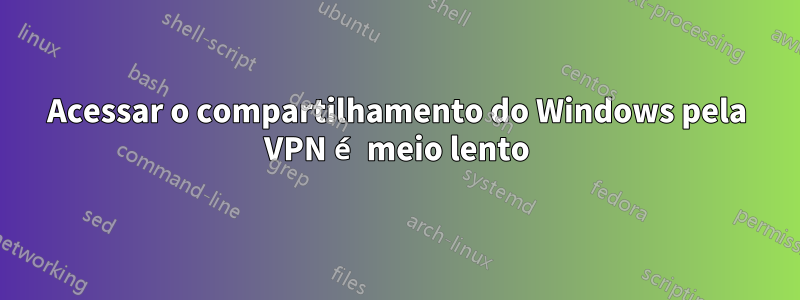 Acessar o compartilhamento do Windows pela VPN é meio lento