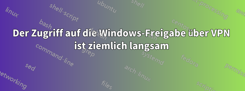 Der Zugriff auf die Windows-Freigabe über VPN ist ziemlich langsam