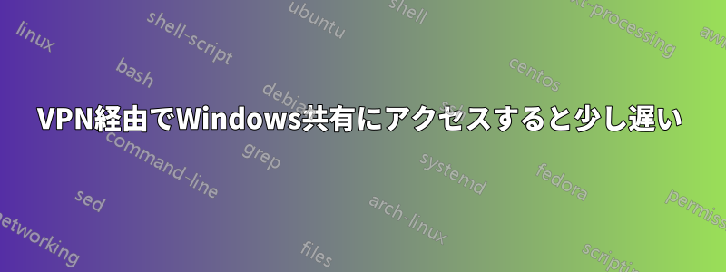 VPN経由でWindows共有にアクセスすると少し遅い