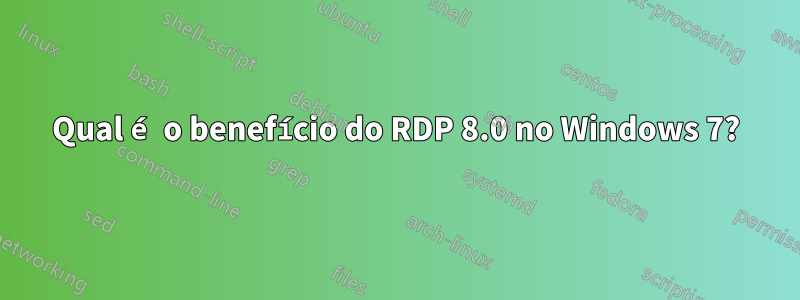 Qual é o benefício do RDP 8.0 no Windows 7?