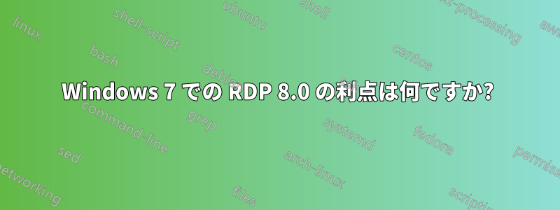 Windows 7 での RDP 8.0 の利点は何ですか?