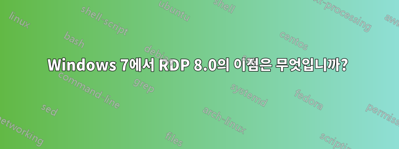 Windows 7에서 RDP 8.0의 이점은 무엇입니까?