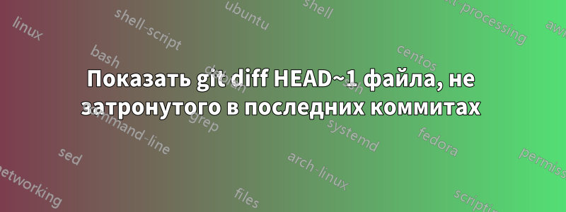 Показать git diff HEAD~1 файла, не затронутого в последних коммитах