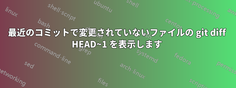 最近のコミットで変更されていないファイルの git diff HEAD~1 を表示します