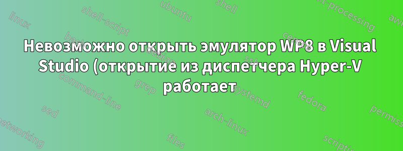 Невозможно открыть эмулятор WP8 в Visual Studio (открытие из диспетчера Hyper-V работает)
