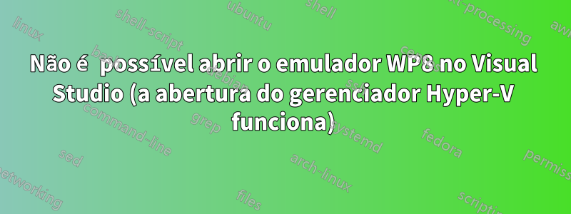 Não é possível abrir o emulador WP8 no Visual Studio (a abertura do gerenciador Hyper-V funciona)