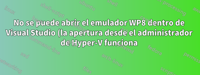 No se puede abrir el emulador WP8 dentro de Visual Studio (la apertura desde el administrador de Hyper-V funciona)