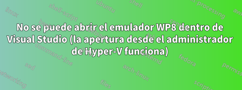 No se puede abrir el emulador WP8 dentro de Visual Studio (la apertura desde el administrador de Hyper-V funciona)