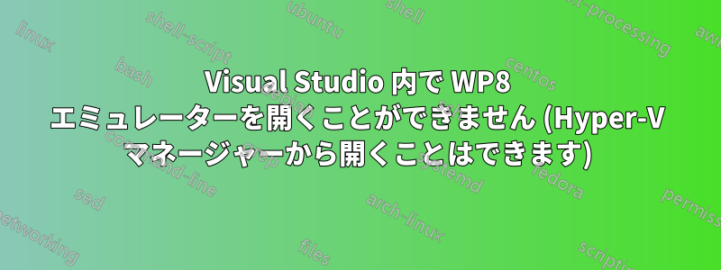 Visual Studio 内で WP8 エミュレーターを開くことができません (Hyper-V マネージャーから開くことはできます)