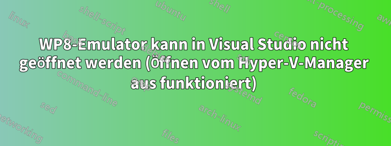 WP8-Emulator kann in Visual Studio nicht geöffnet werden (Öffnen vom Hyper-V-Manager aus funktioniert)