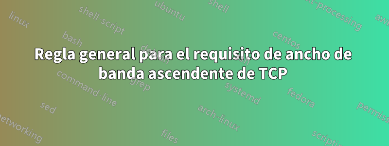 Regla general para el requisito de ancho de banda ascendente de TCP