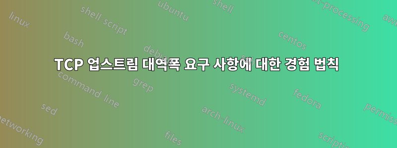 TCP 업스트림 대역폭 요구 사항에 대한 경험 법칙