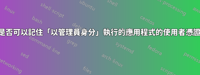 是否可以記住「以管理員身分」執行的應用程式的使用者憑證