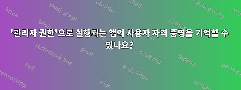 '관리자 권한'으로 실행되는 앱의 사용자 자격 증명을 기억할 수 있나요?