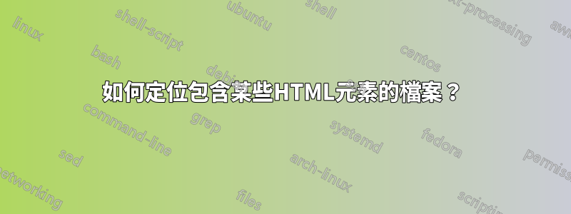 如何定位包含某些HTML元素的檔案？