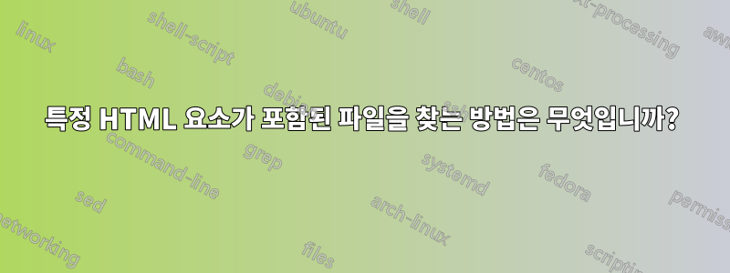 특정 HTML 요소가 포함된 파일을 찾는 방법은 무엇입니까?