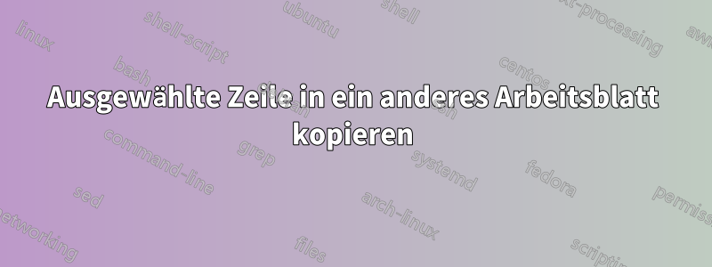 Ausgewählte Zeile in ein anderes Arbeitsblatt kopieren