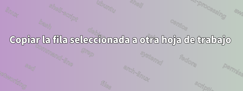 Copiar la fila seleccionada a otra hoja de trabajo