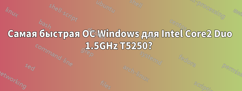 Самая быстрая ОС Windows для Intel Core2 Duo 1.5GHz T5250? 