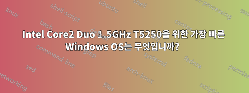 Intel Core2 Duo 1.5GHz T5250을 위한 가장 빠른 Windows OS는 무엇입니까? 